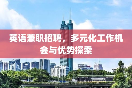 英语兼职招聘，多元化工作机会与优势探索