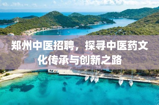 郑州中医招聘，探寻中医药文化传承与创新之路