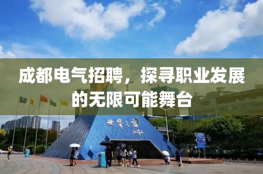 成都电气招聘，探寻职业发展的无限可能舞台