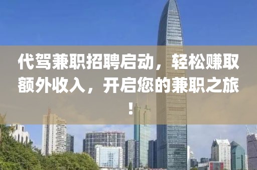 代驾兼职招聘启动，轻松赚取额外收入，开启您的兼职之旅！