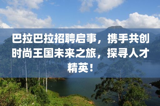 巴拉巴拉招聘启事，携手共创时尚王国未来之旅，探寻人才精英！