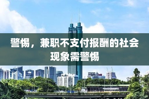 警惕，兼职不支付报酬的社会现象需警惕