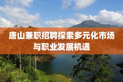 唐山兼职招聘探索多元化市场与职业发展机遇