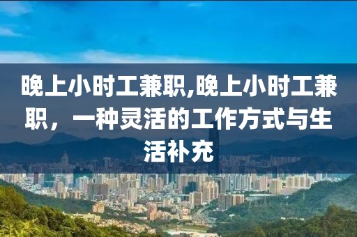 晚上小时工兼职,晚上小时工兼职，一种灵活的工作方式与生活补充