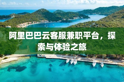 阿里巴巴云客服兼职平台，探索与体验之旅