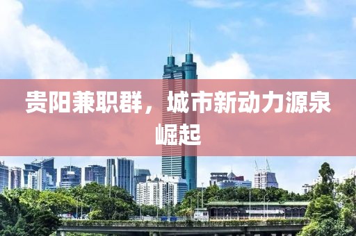 贵阳兼职群，城市新动力源泉崛起