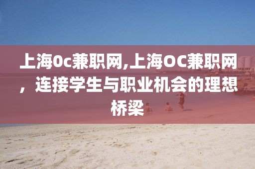 上海0c兼职网,上海OC兼职网，连接学生与职业机会的理想桥梁