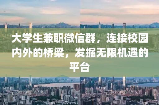 大学生兼职微信群，连接校园内外的桥梁，发掘无限机遇的平台