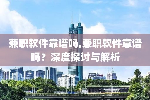 兼职软件靠谱吗,兼职软件靠谱吗？深度探讨与解析