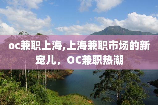 oc兼职上海,上海兼职市场的新宠儿，OC兼职热潮