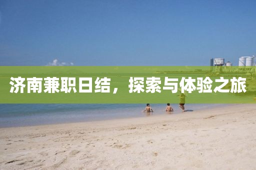 济南兼职日结，探索与体验之旅