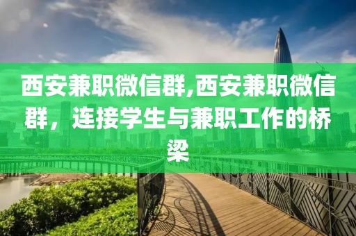 西安兼职微信群,西安兼职微信群，连接学生与兼职工作的桥梁