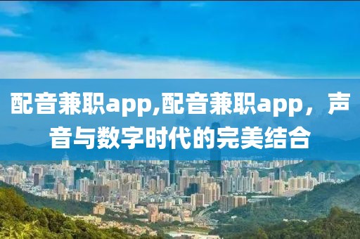 配音兼职app,配音兼职app，声音与数字时代的完美结合