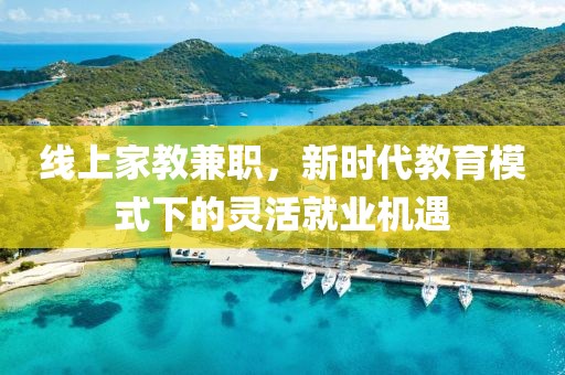 线上家教兼职，新时代教育模式下的灵活就业机遇