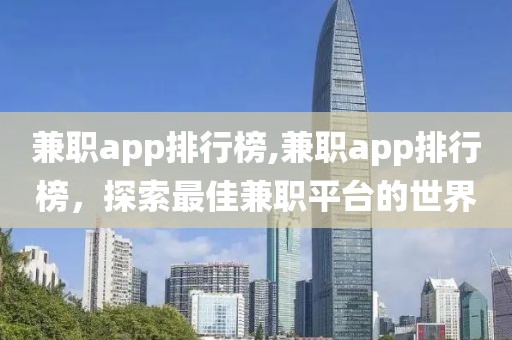 兼职app排行榜,兼职app排行榜，探索最佳兼职平台的世界