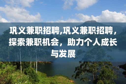 巩义兼职招聘,巩义兼职招聘，探索兼职机会，助力个人成长与发展