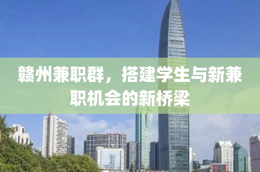 赣州兼职群，搭建学生与新兼职机会的新桥梁