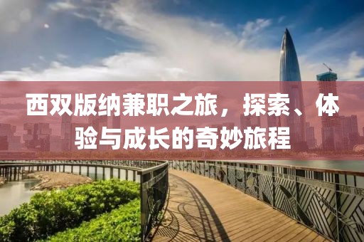 西双版纳兼职之旅，探索、体验与成长的奇妙旅程