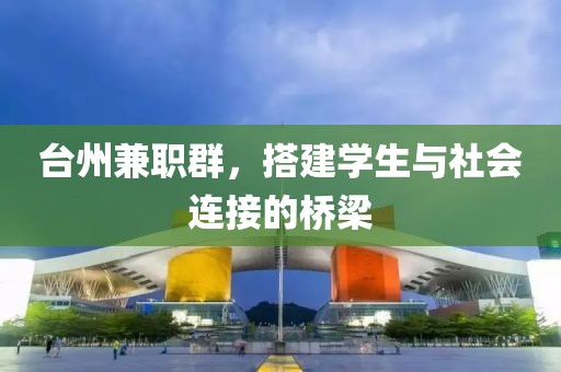 台州兼职群，搭建学生与社会连接的桥梁