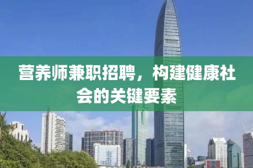 营养师兼职招聘，构建健康社会的关键要素