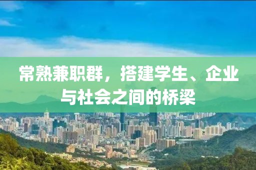 常熟兼职群，搭建学生、企业与社会之间的桥梁