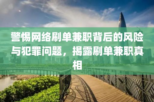 警惕网络刷单兼职背后的风险与犯罪问题，揭露刷单兼职真相