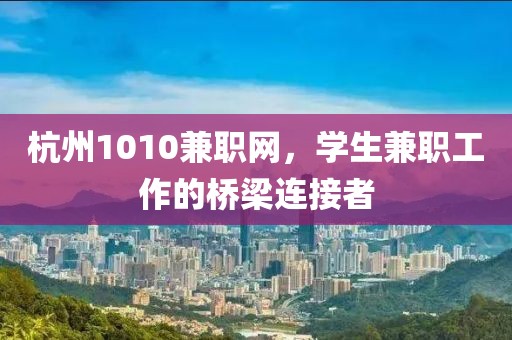 杭州1010兼职网，学生兼职工作的桥梁连接者