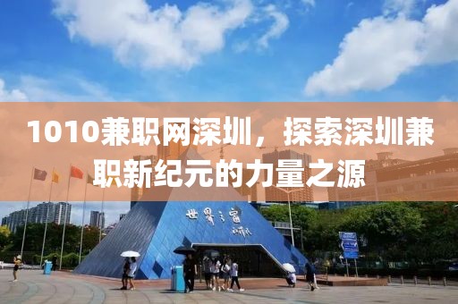 1010兼职网深圳，探索深圳兼职新纪元的力量之源