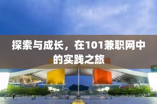 探索与成长，在101兼职网中的实践之旅