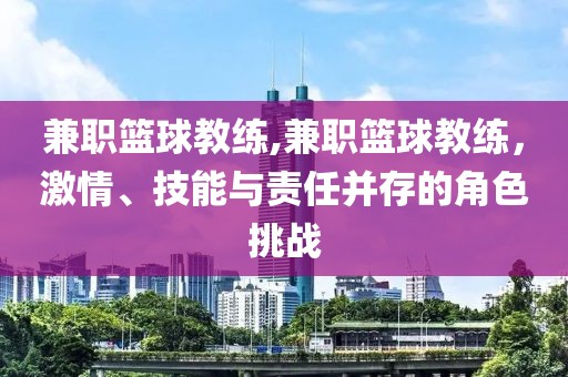 兼职篮球教练,兼职篮球教练，激情、技能与责任并存的角色挑战