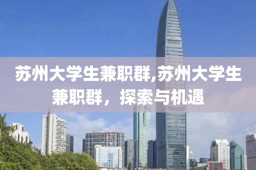 苏州大学生兼职群,苏州大学生兼职群，探索与机遇