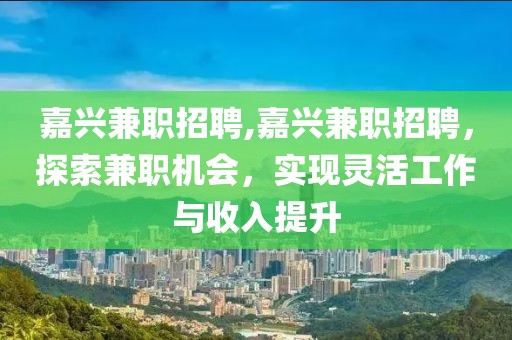 嘉兴兼职招聘,嘉兴兼职招聘，探索兼职机会，实现灵活工作与收入提升