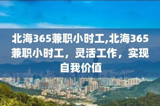 北海365兼职小时工,北海365兼职小时工，灵活工作，实现自我价值