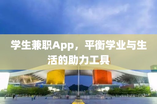 学生兼职App，平衡学业与生活的助力工具