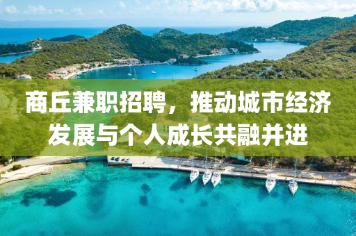 商丘兼职招聘，推动城市经济发展与个人成长共融并进