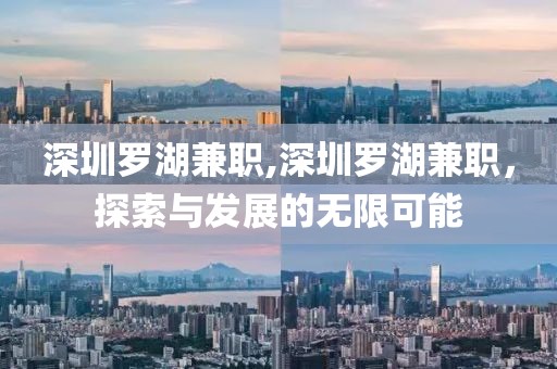 深圳罗湖兼职,深圳罗湖兼职，探索与发展的无限可能