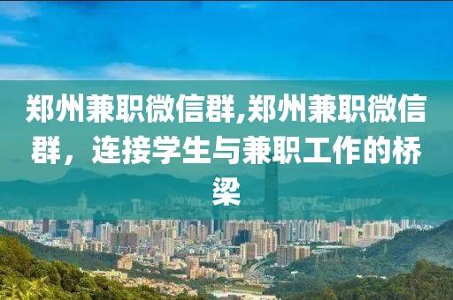 郑州兼职微信群,郑州兼职微信群，连接学生与兼职工作的桥梁