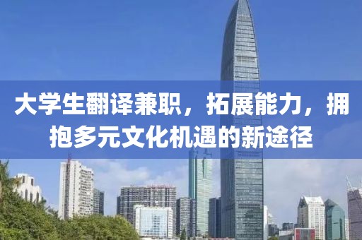 大学生翻译兼职，拓展能力，拥抱多元文化机遇的新途径