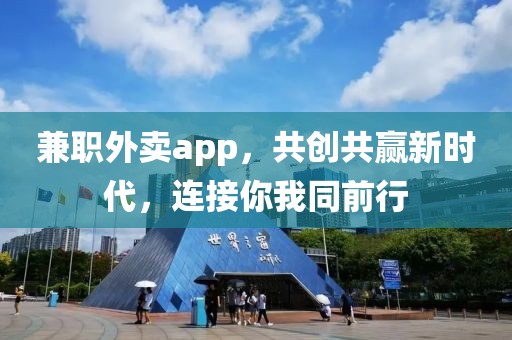 兼职外卖app，共创共赢新时代，连接你我同前行