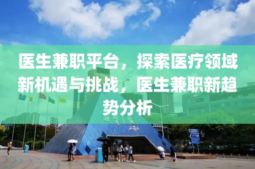 医生兼职平台，探索医疗领域新机遇与挑战，医生兼职新趋势分析