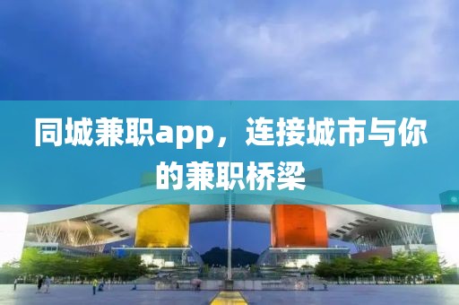 同城兼职app，连接城市与你的兼职桥梁