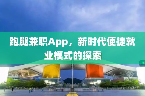 跑腿兼职App，新时代便捷就业模式的探索