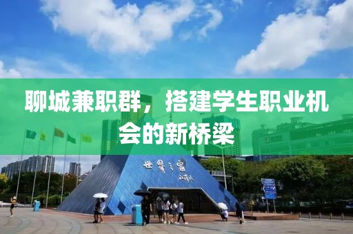 聊城兼职群，搭建学生职业机会的新桥梁