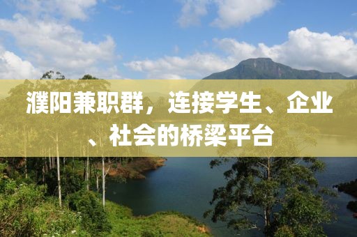 濮阳兼职群，连接学生、企业、社会的桥梁平台