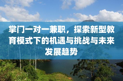 掌门一对一兼职，探索新型教育模式下的机遇与挑战与未来发展趋势